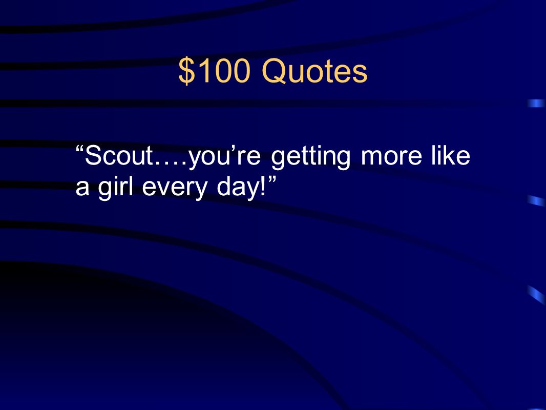 $100 Quotes Scout….you’re getting more like a girl every day!