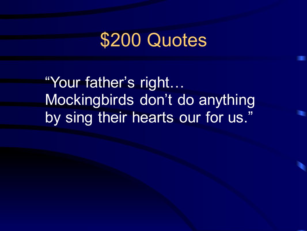 $200 Quotes Your father’s right… Mockingbirds don’t do anything by sing their hearts our for us.