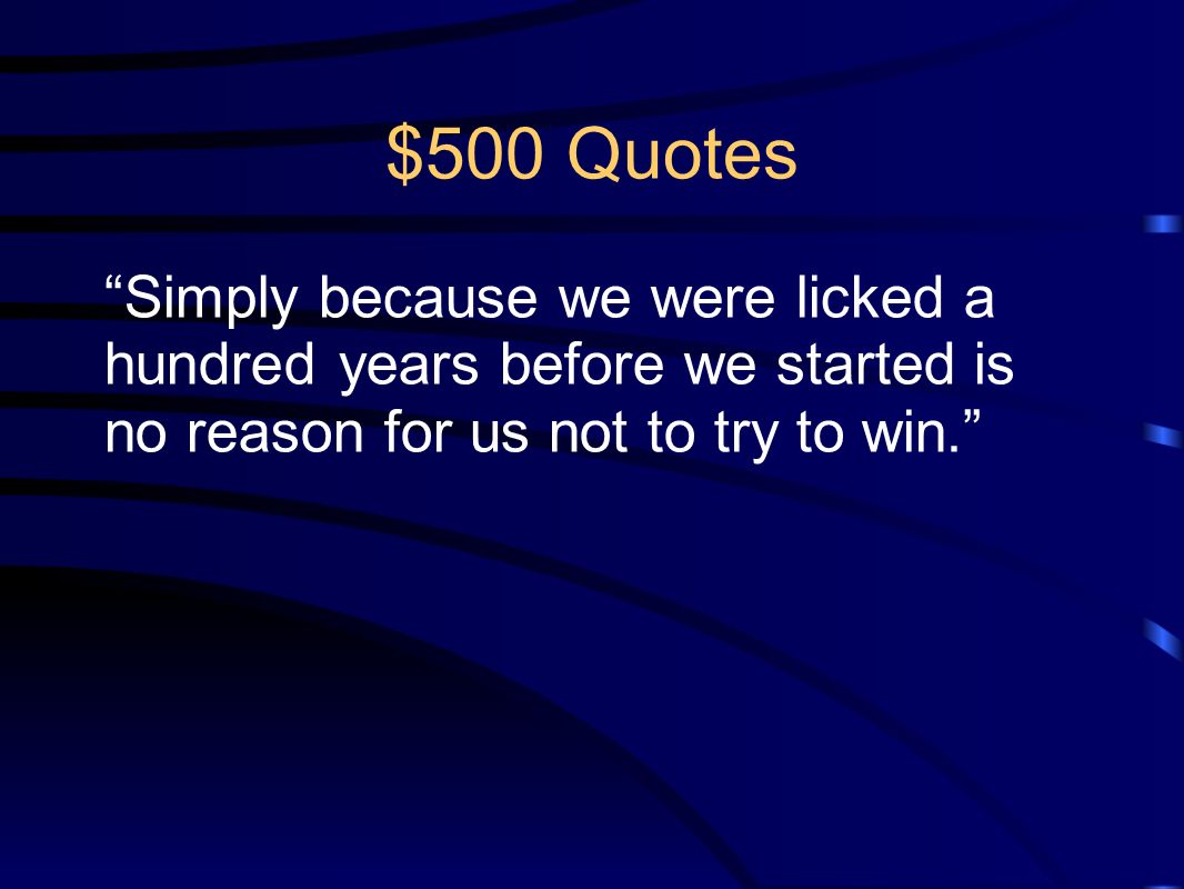 $500 Quotes Simply because we were licked a hundred years before we started is no reason for us not to try to win.