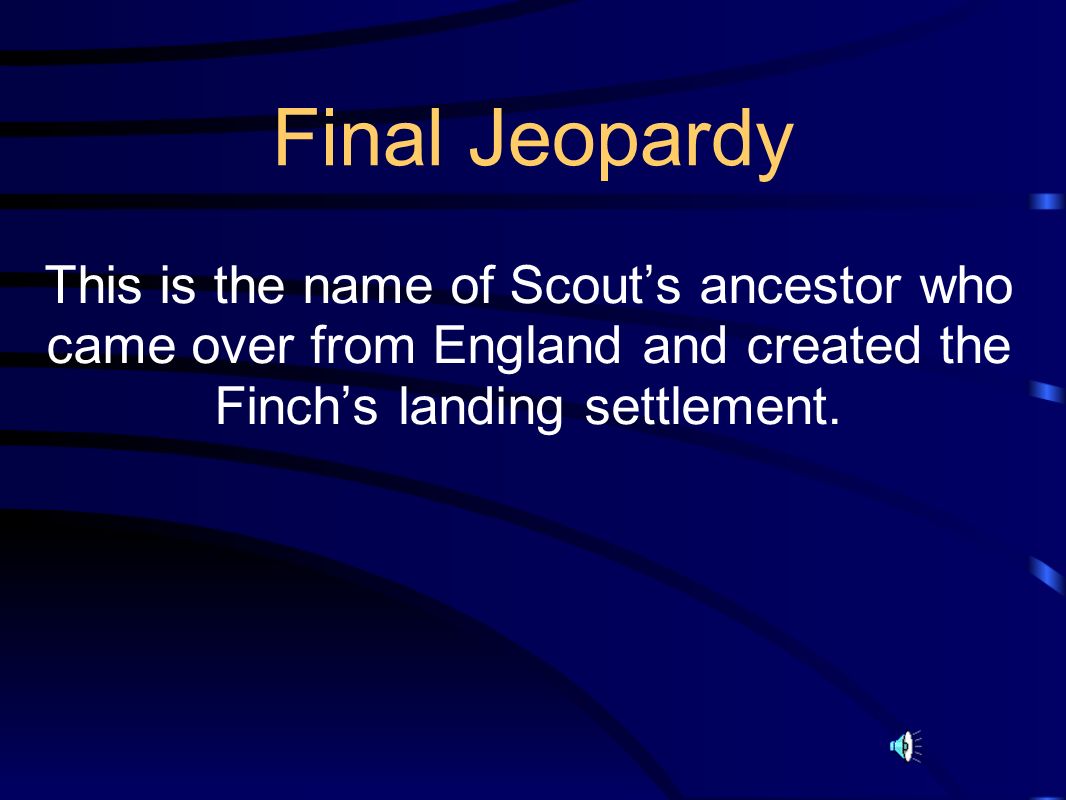 Final Jeopardy This is the name of Scout’s ancestor who came over from England and created the Finch’s landing settlement.