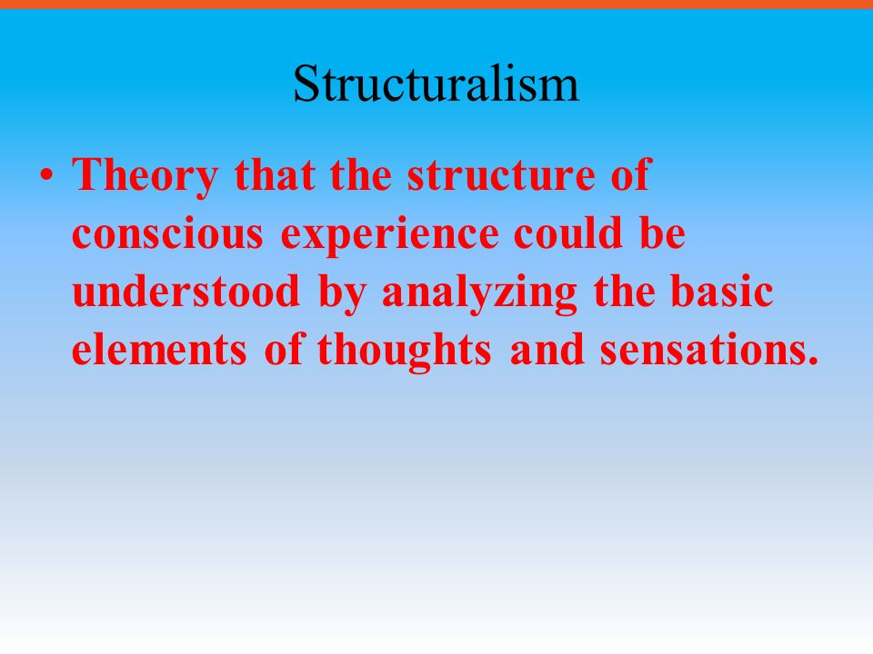 Structuralism Theory that the structure of conscious experience could be understood by analyzing the basic elements of thoughts and sensations.