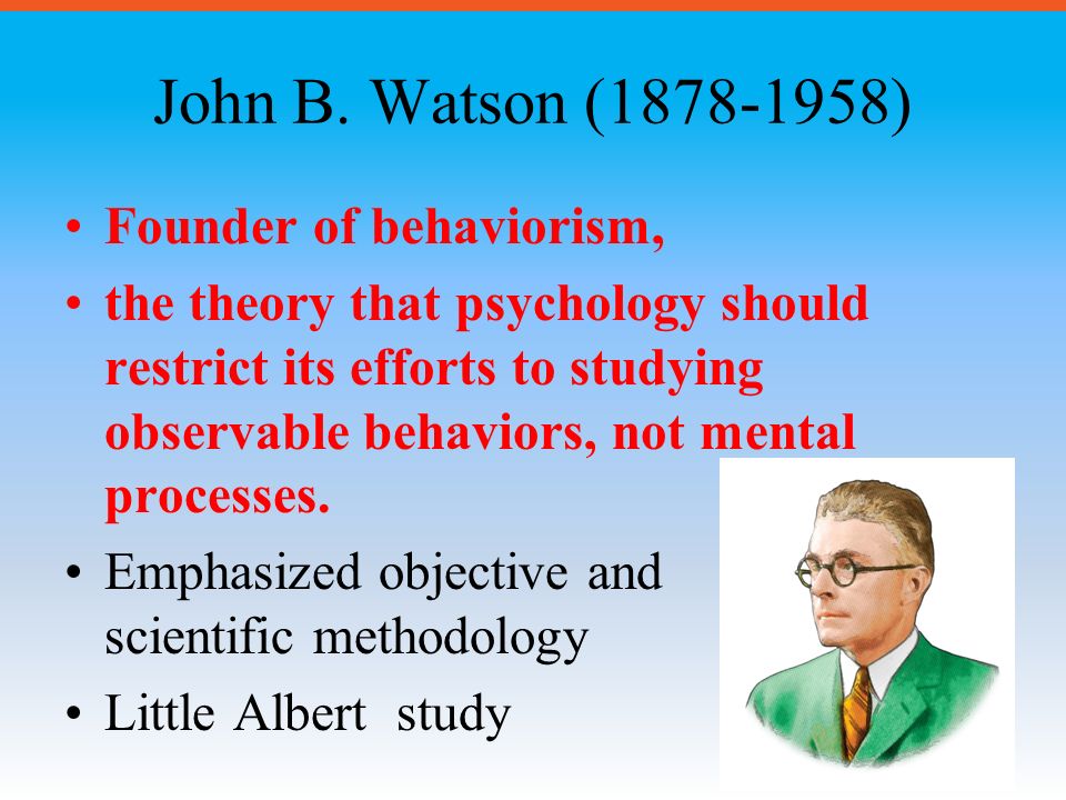 John B. Watson ( ) Founder of behaviorism,