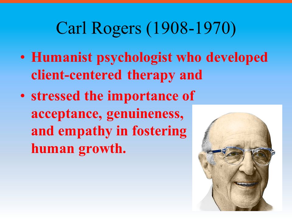 Carl Rogers ( ) Humanist psychologist who developed client-centered therapy and.