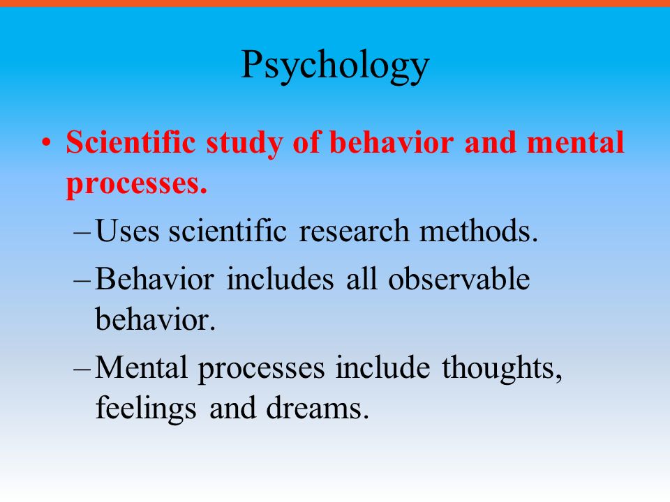 Psychology Scientific study of behavior and mental processes.