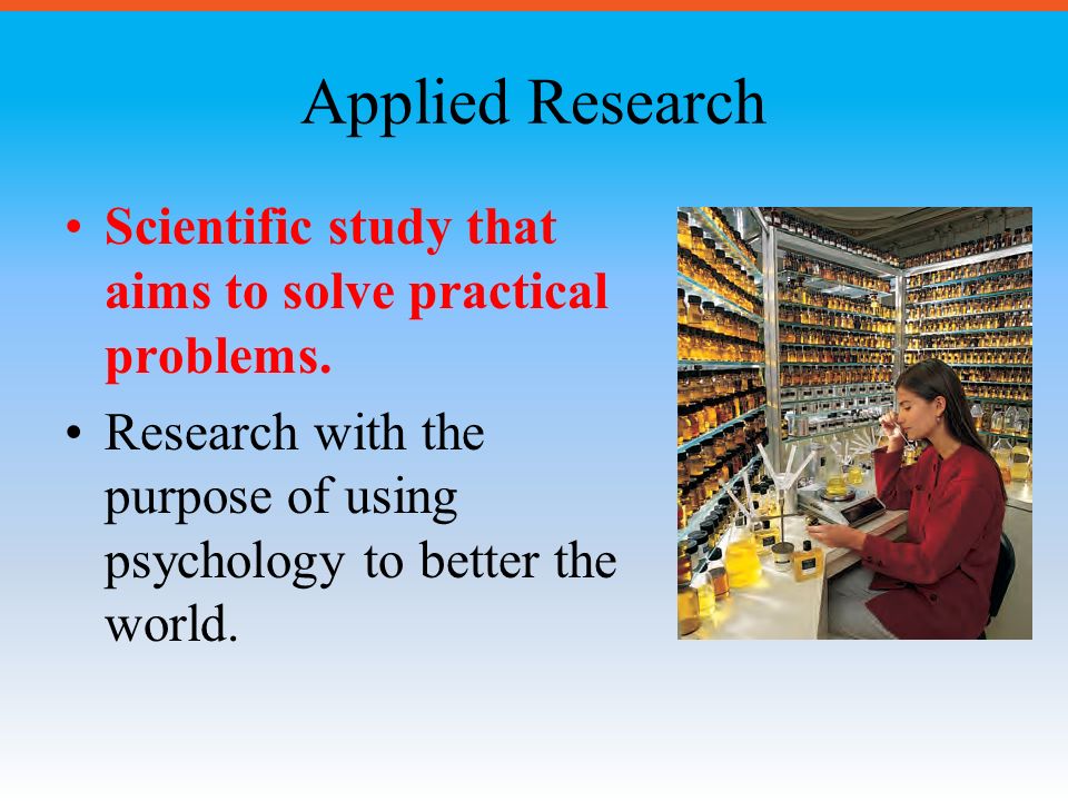 Applied Research Scientific study that aims to solve practical problems.