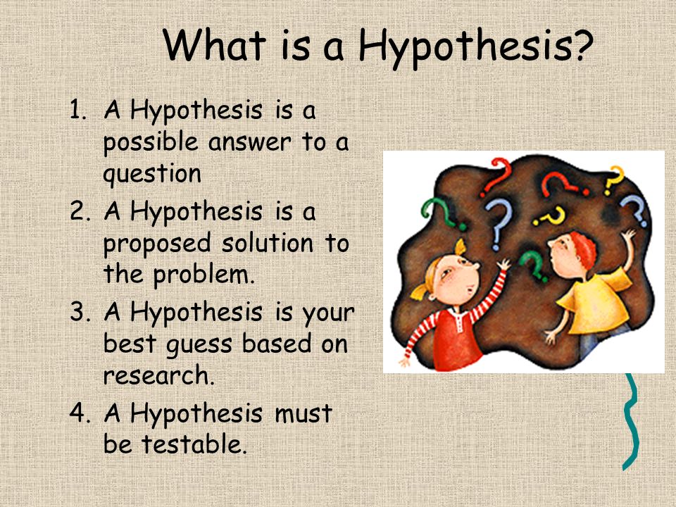 What is a Hypothesis A Hypothesis is a possible answer to a question