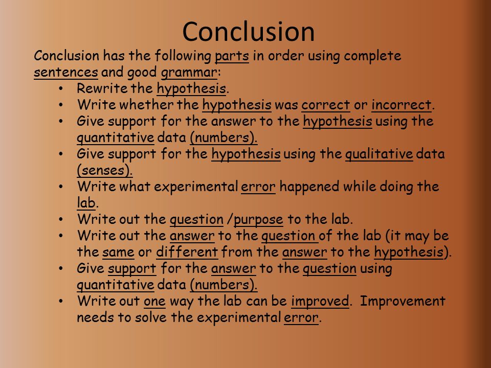 Conclusion Conclusion has the following parts in order using complete sentences and good grammar: Rewrite the hypothesis.