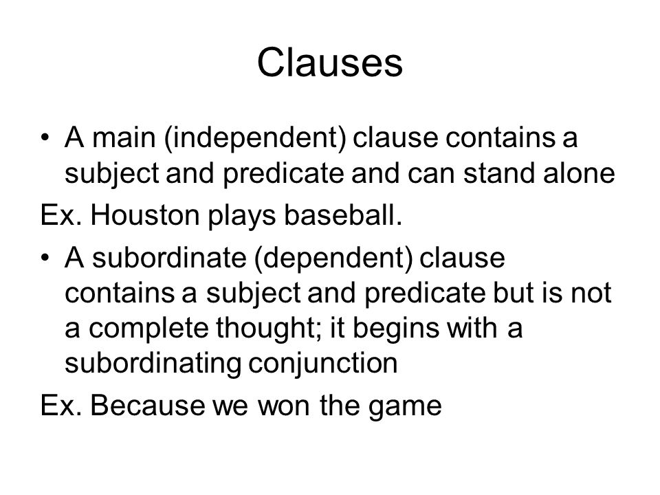 Clauses A main (independent) clause contains a subject and predicate and can stand alone. Ex. Houston plays baseball.