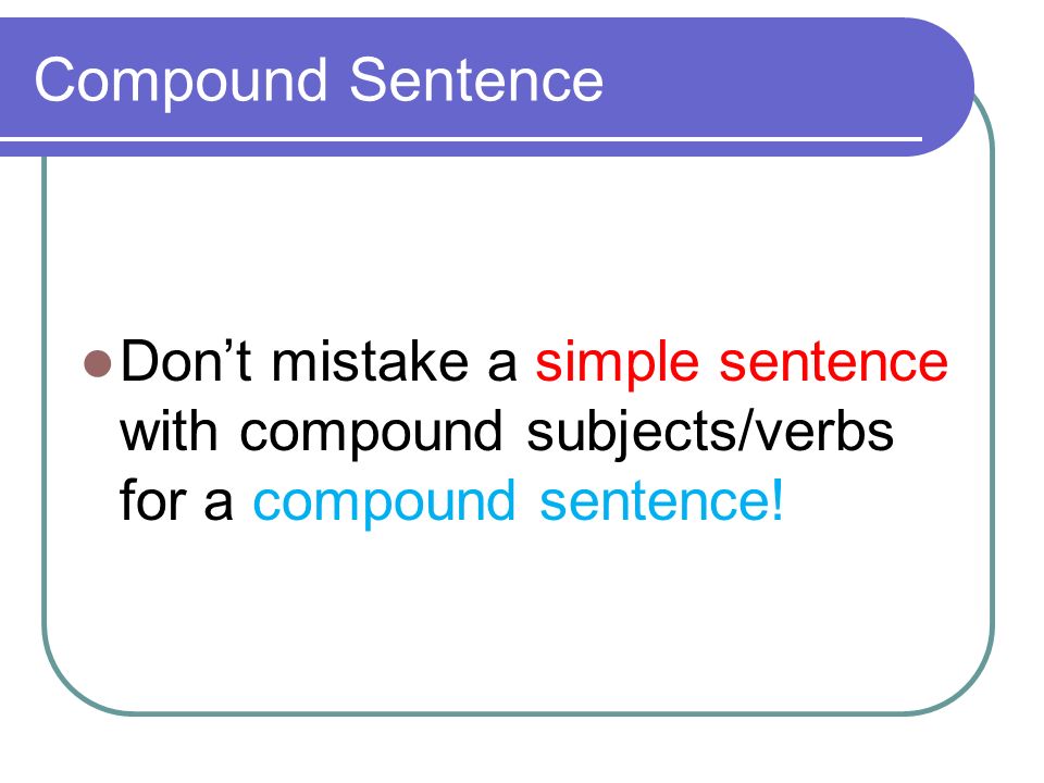 Compound Sentence Don’t mistake a simple sentence with compound subjects/verbs for a compound sentence!