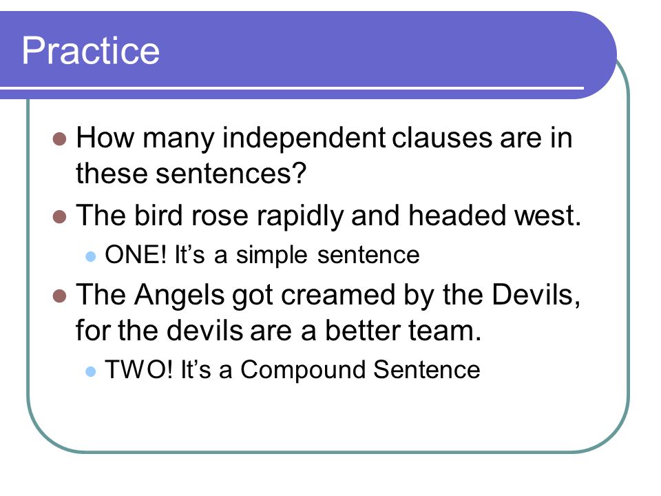 Practice How many independent clauses are in these sentences