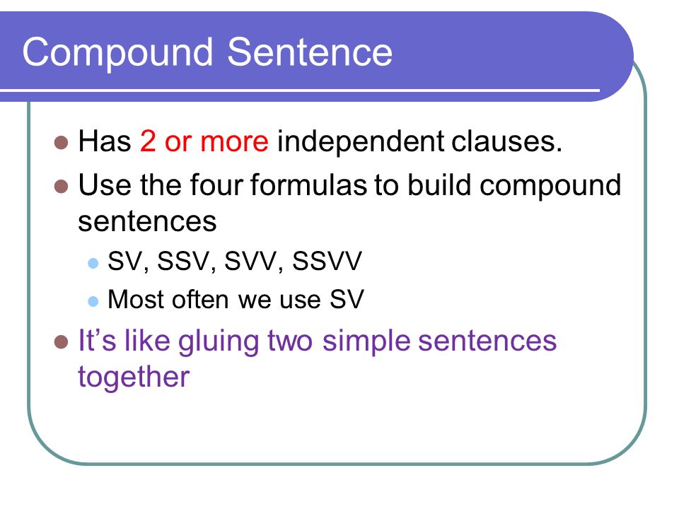 Compound Sentence Has 2 or more independent clauses.