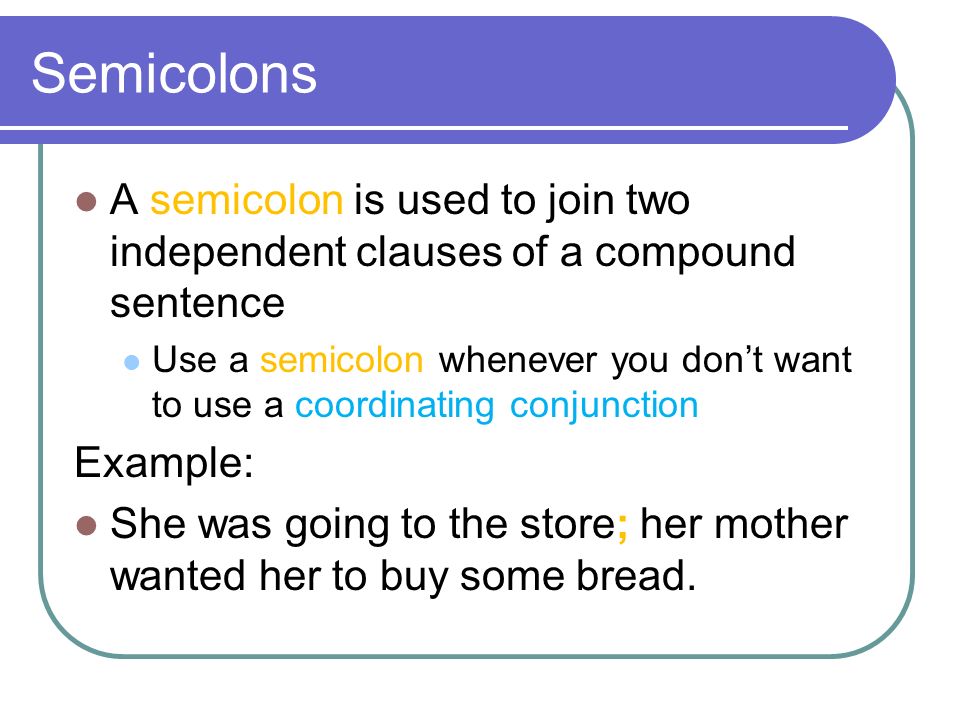 Semicolons A semicolon is used to join two independent clauses of a compound sentence.