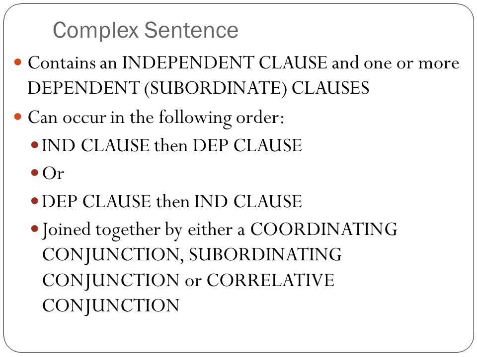 Complex Sentence Contains an INDEPENDENT CLAUSE and one or more DEPENDENT (SUBORDINATE) CLAUSES. Can occur in the following order: