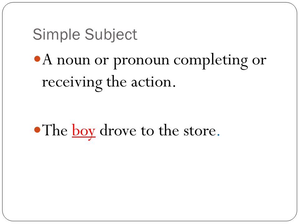 A noun or pronoun completing or receiving the action.