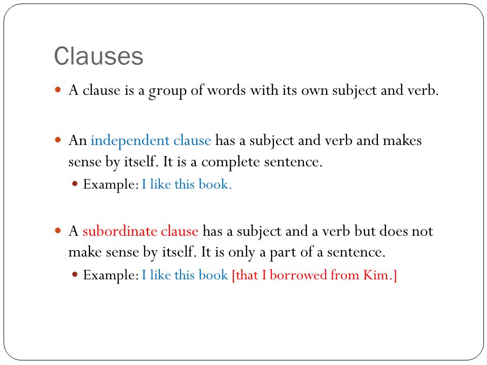 Clauses A clause is a group of words with its own subject and verb.