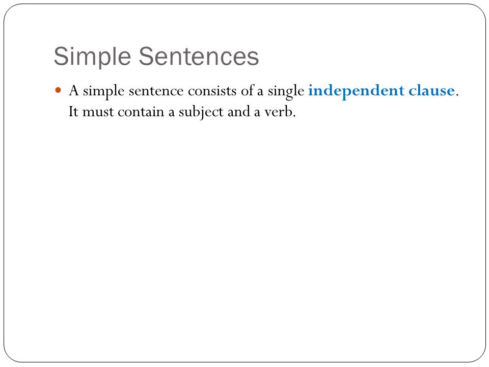 Simple Sentences A simple sentence consists of a single independent clause.