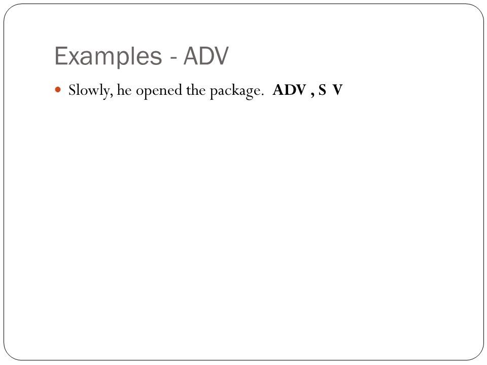 Examples - ADV Slowly, he opened the package. ADV , S V