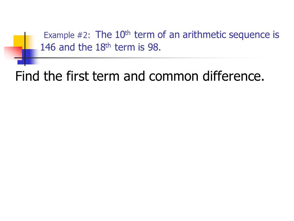Example #2: The 10th term of an arithmetic sequence is 146 and the 18th term is 98.