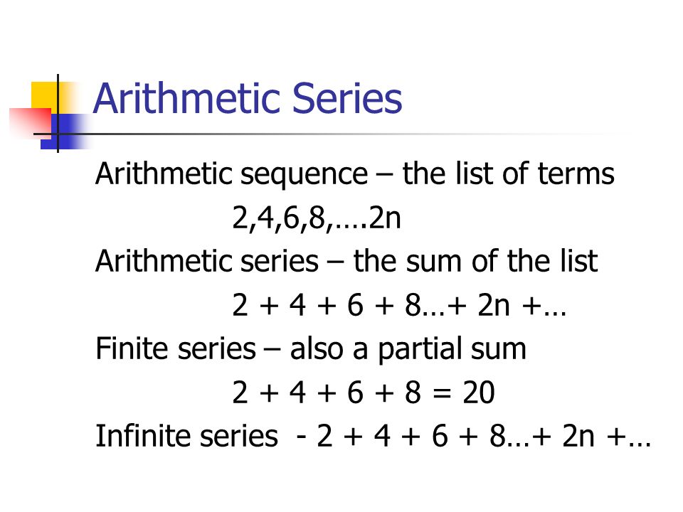 Arithmetic Series Arithmetic sequence – the list of terms 2,4,6,8,….2n