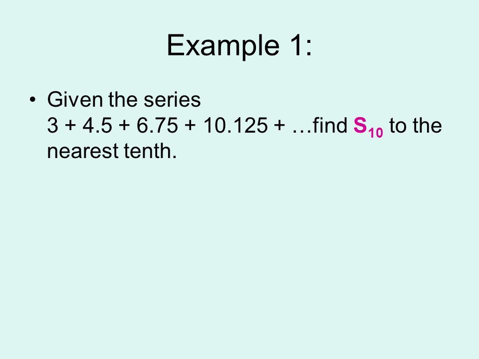 Example 1: Given the series …find S10 to the nearest tenth.