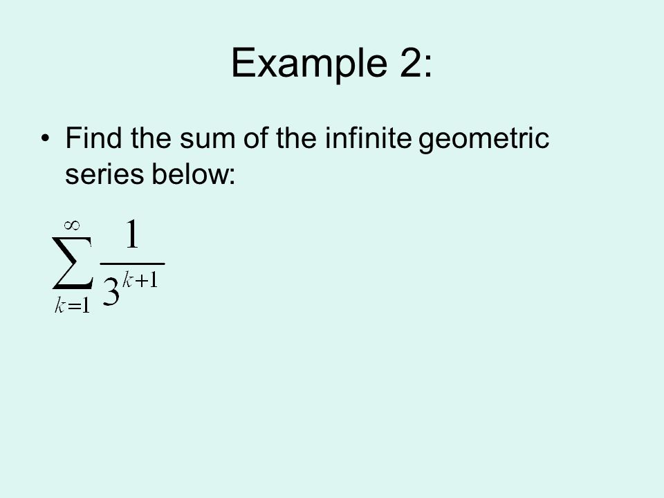 Example 2: Find the sum of the infinite geometric series below: