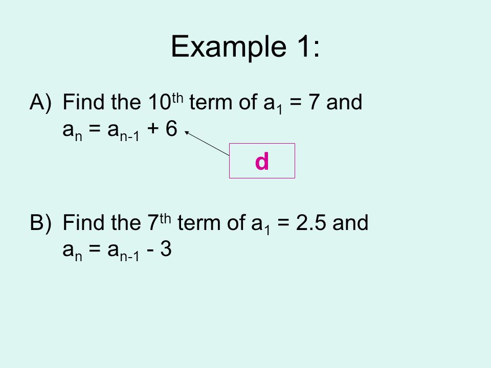 Example 1: d Find the 10th term of a1 = 7 and an = an-1 + 6