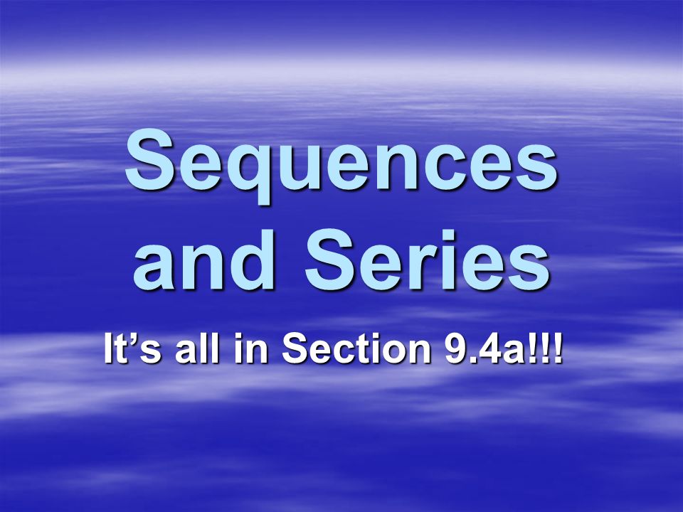 Sequences and Series It’s all in Section 9.4a!!!