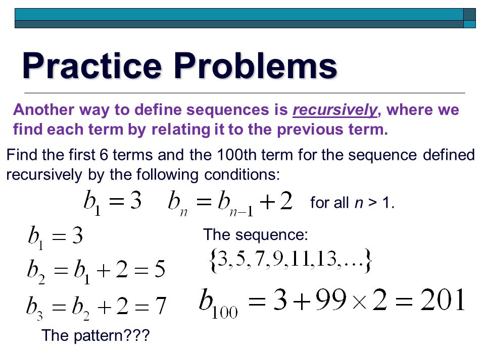 Practice Problems Another way to define sequences is recursively, where we. find each term by relating it to the previous term.