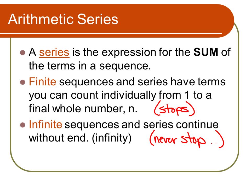 Arithmetic Series A series is the expression for the SUM of the terms in a sequence.