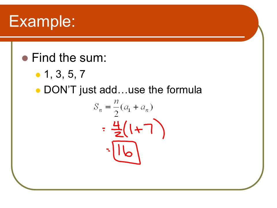 Example: Find the sum: 1, 3, 5, 7 DON’T just add…use the formula