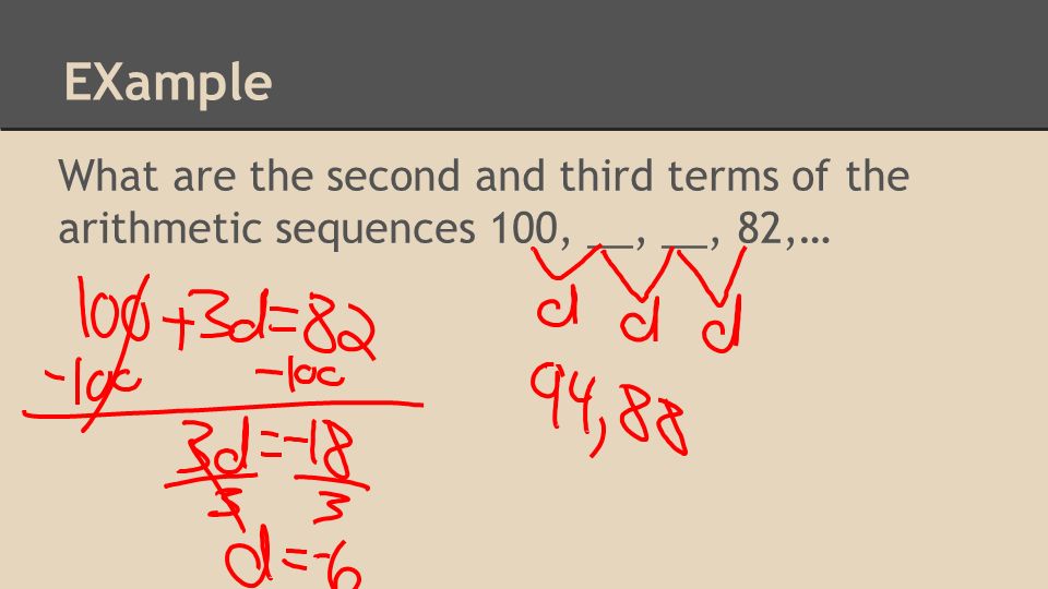 EXample What are the second and third terms of the arithmetic sequences 100, __, __, 82,…