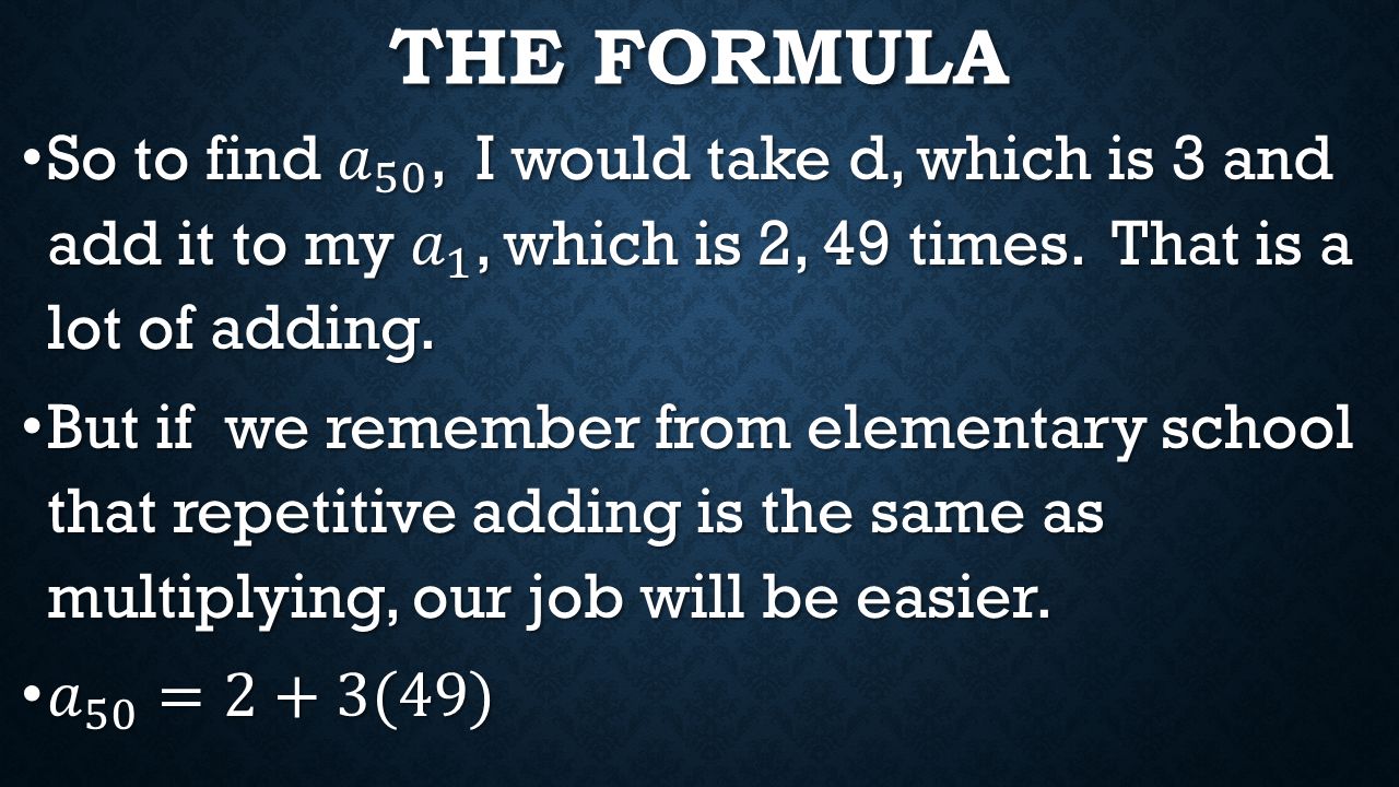 The formula So to find 𝑎 50 , I would take d, which is 3 and add it to my 𝑎 1 , which is 2, 49 times. That is a lot of adding.