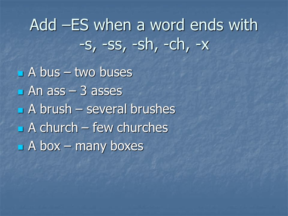 Add –ES when a word ends with -s, -ss, -sh, -ch, -x