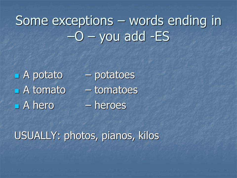 Some exceptions – words ending in –O – you add -ES