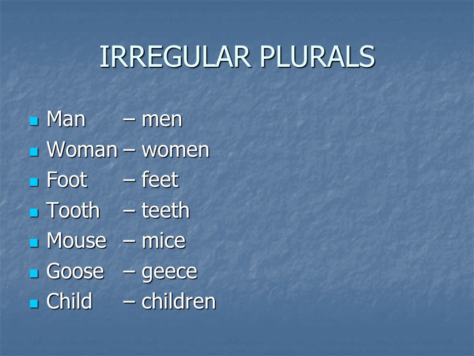 IRREGULAR PLURALS Man – men Woman – women Foot – feet Tooth – teeth