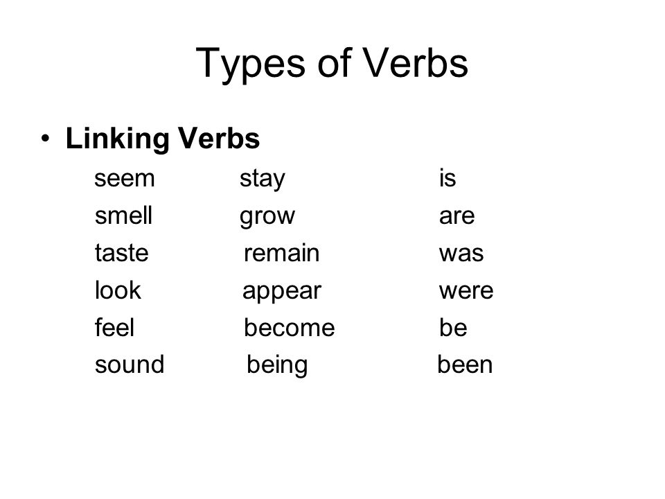 Types of Verbs Linking Verbs seem stay is smell grow are