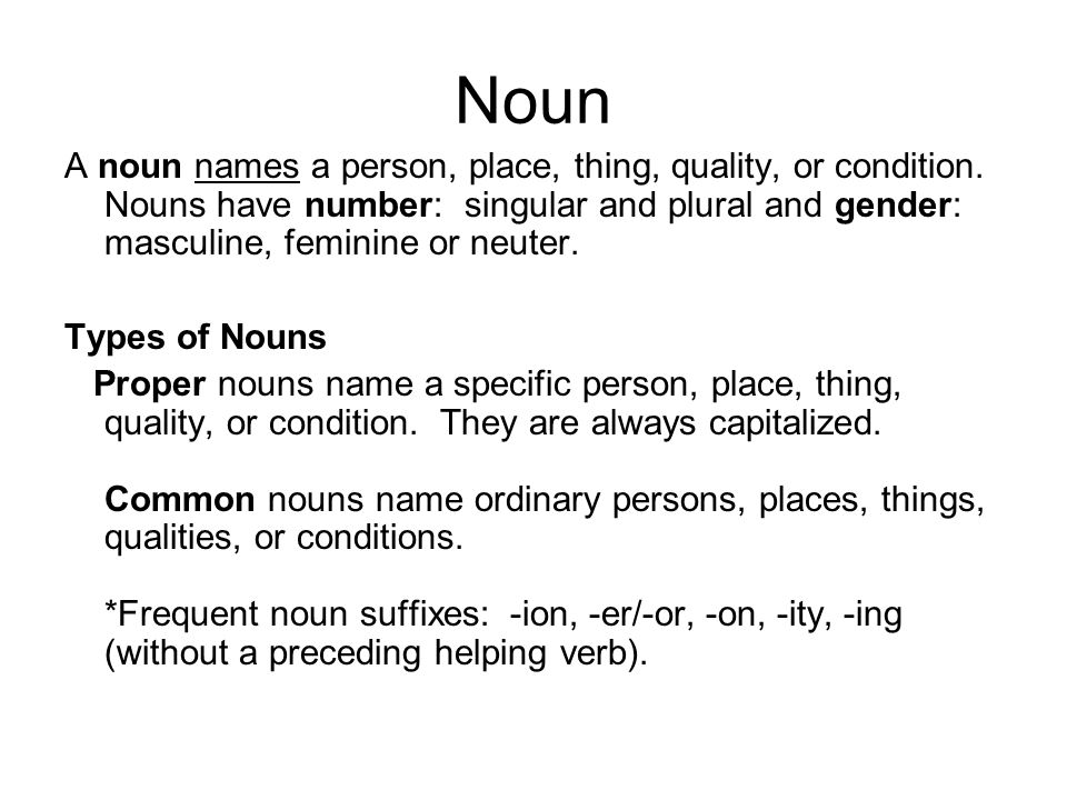 Noun A noun names a person, place, thing, quality, or condition. Nouns have number: singular and plural and gender: masculine, feminine or neuter.