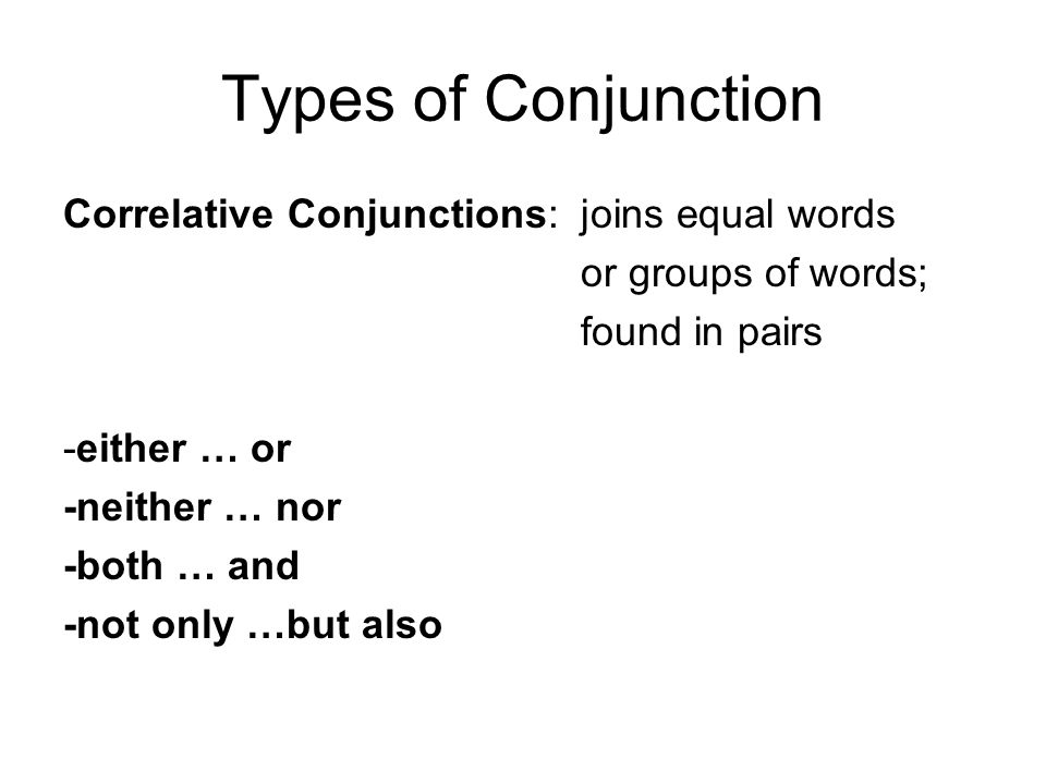 Types of Conjunction Correlative Conjunctions: joins equal words