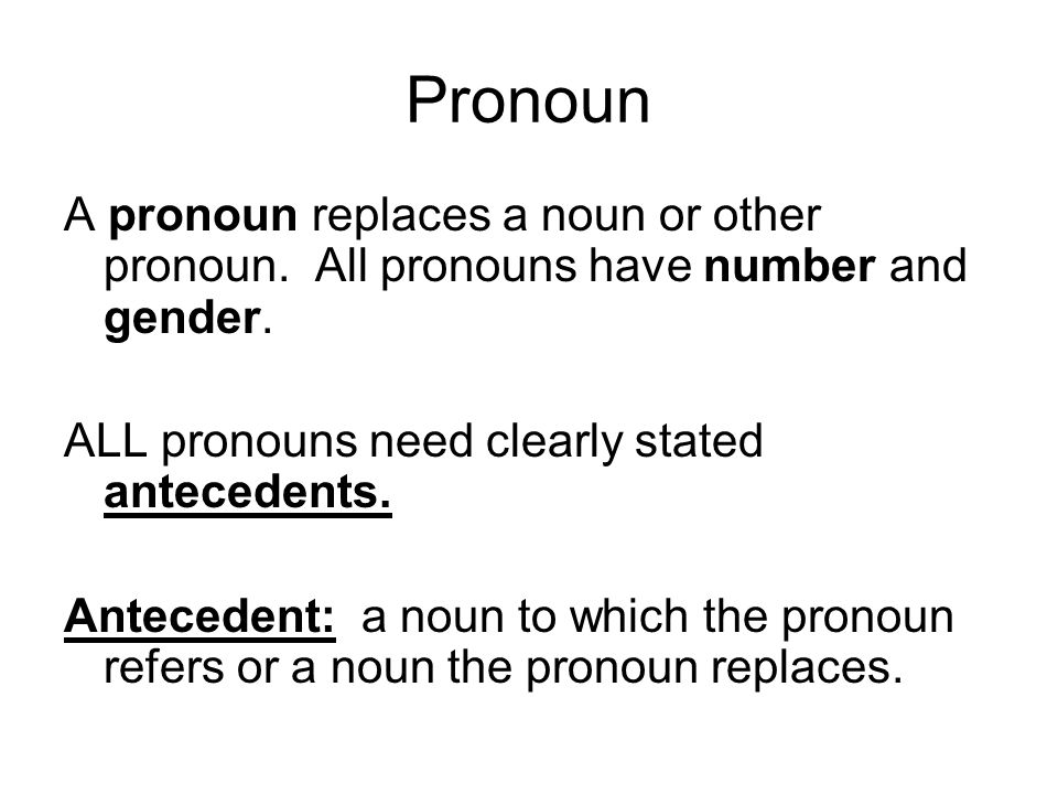Pronoun A pronoun replaces a noun or other pronoun. All pronouns have number and gender. ALL pronouns need clearly stated antecedents.