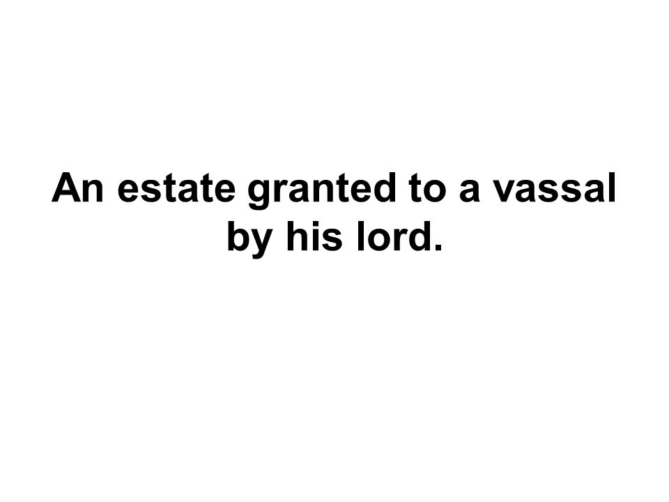 An estate granted to a vassal by his lord.