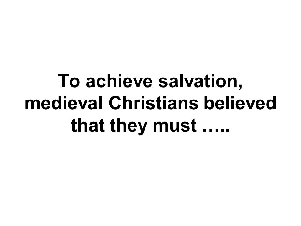 To achieve salvation, medieval Christians believed that they must …..