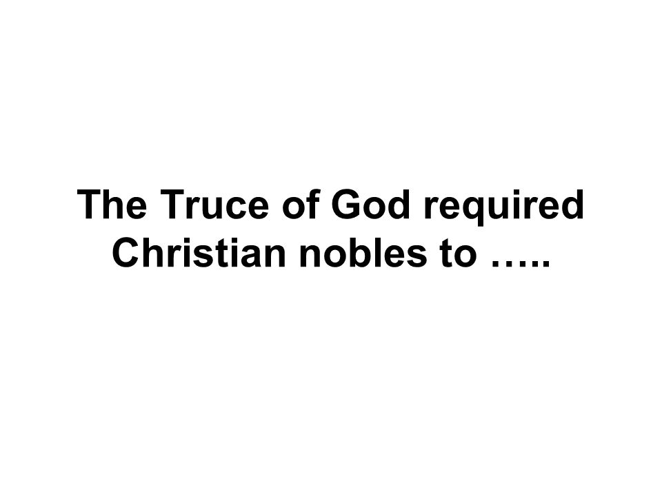 The Truce of God required Christian nobles to …..