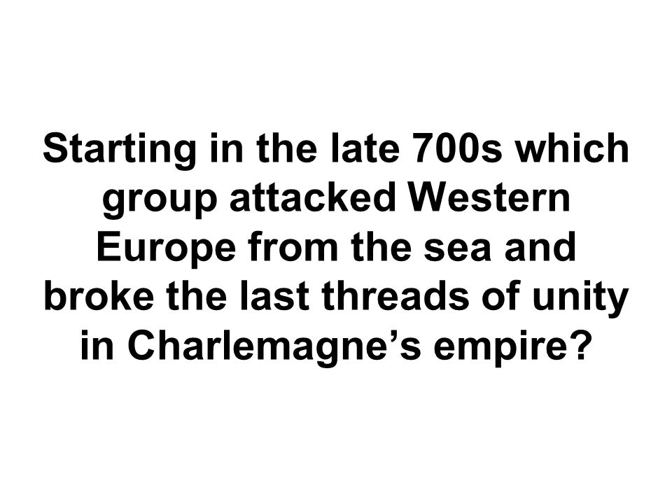 Starting in the late 700s which group attacked Western Europe from the sea and broke the last threads of unity in Charlemagne’s empire