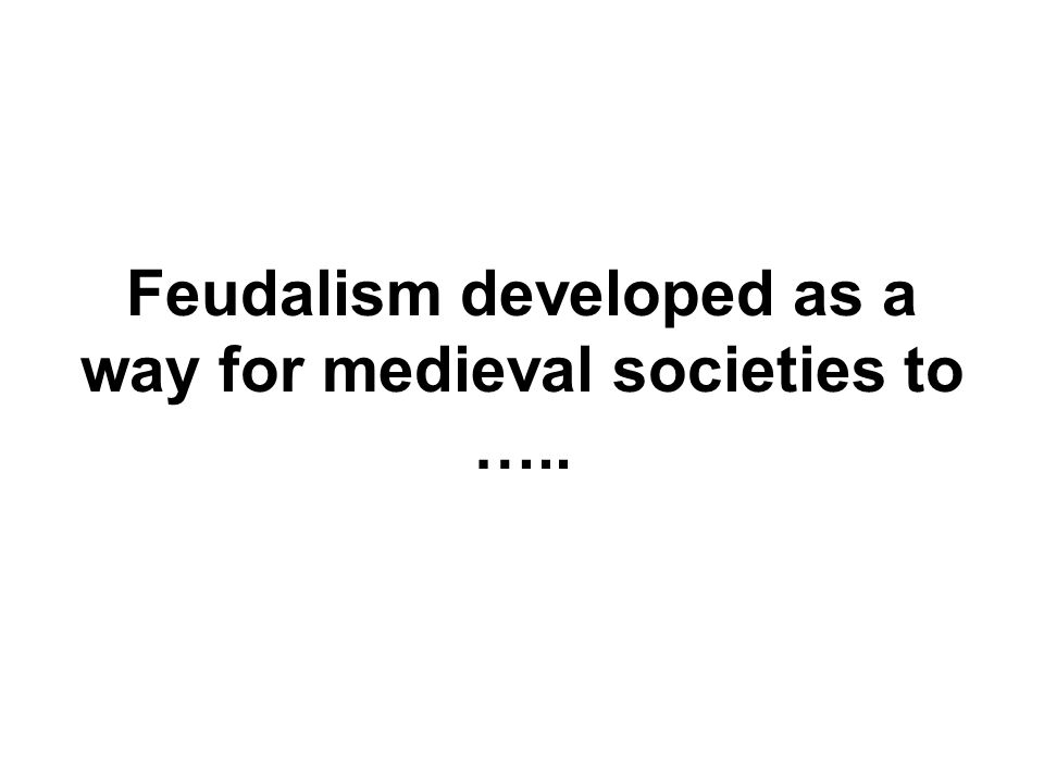 Feudalism developed as a way for medieval societies to …..
