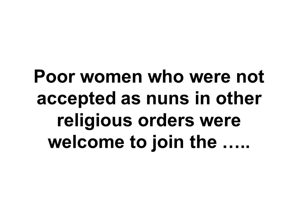 Poor women who were not accepted as nuns in other religious orders were welcome to join the …..