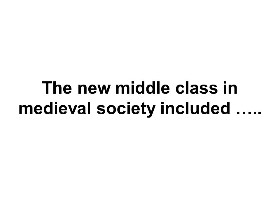 The new middle class in medieval society included …..