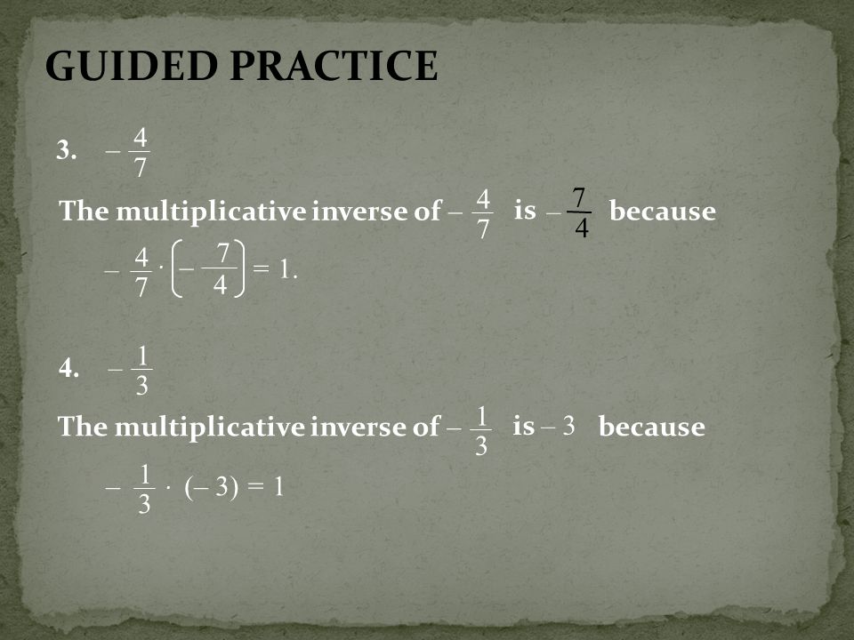 GUIDED PRACTICE 3. – 4 7 The multiplicative inverse of – is 7 4 –