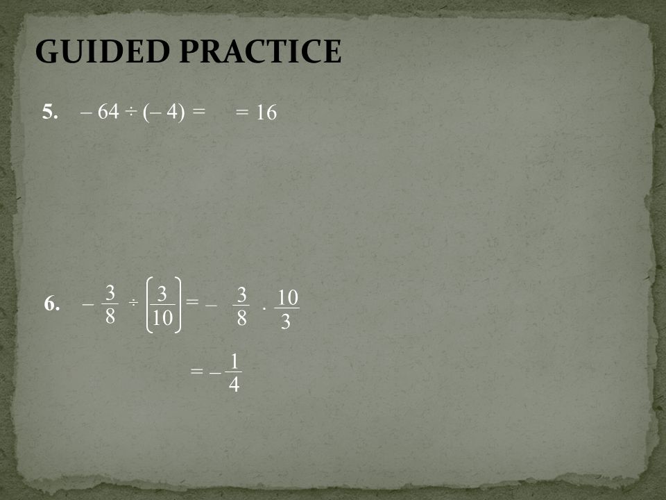 GUIDED PRACTICE 5. – 64 ÷ (– 4) = = – = 10 3 – = –