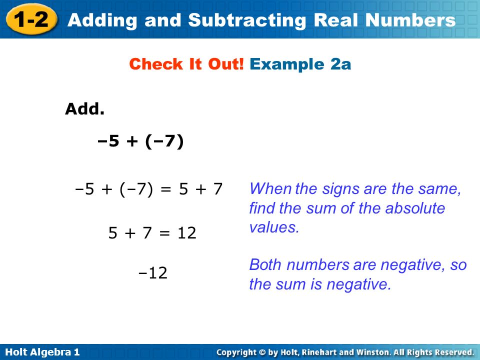 Check It Out! Example 2a Add. –5 + (–7) –5 + (–7) = When the signs are the same, find the sum of the absolute values.