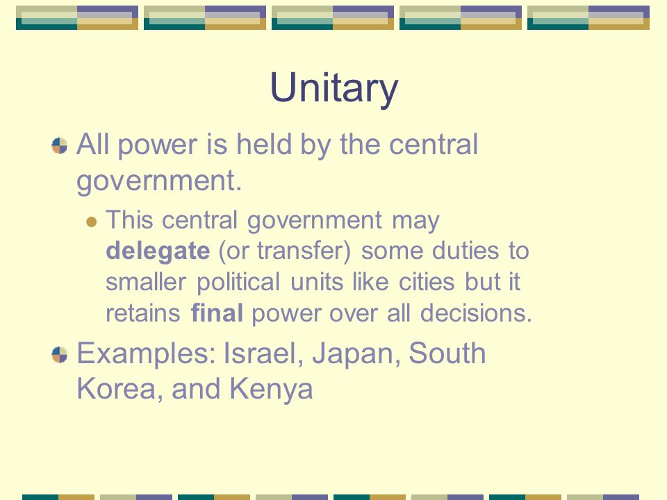 Unitary All power is held by the central government.